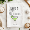 I Need A HUGe Margarita - Kitchen Towel